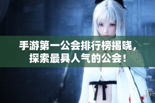手游第一公会排行榜揭晓，探索最具人气的公会！