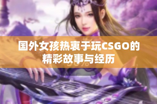 国外女孩热衷于玩CSGO的精彩故事与经历