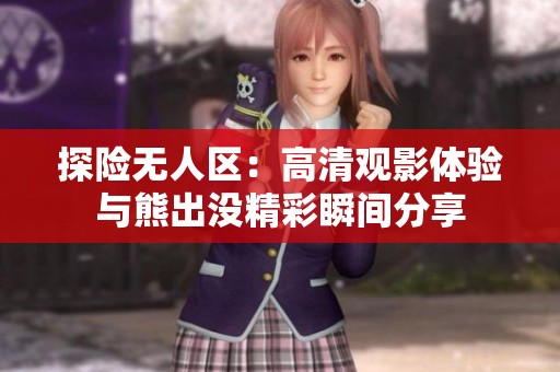 探险无人区：高清观影体验与熊出没精彩瞬间分享