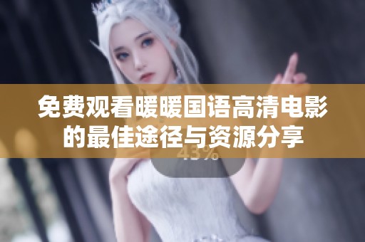 免费观看暖暖国语高清电影的最佳途径与资源分享