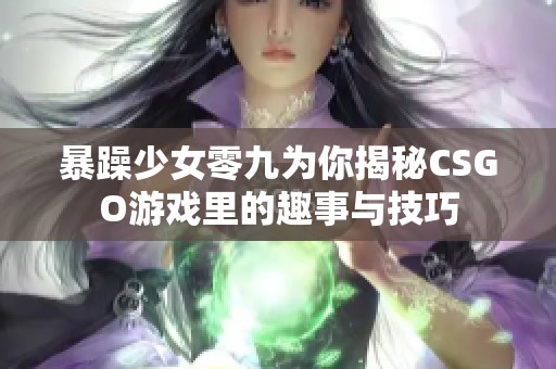 暴躁少女零九为你揭秘CSGO游戏里的趣事与技巧