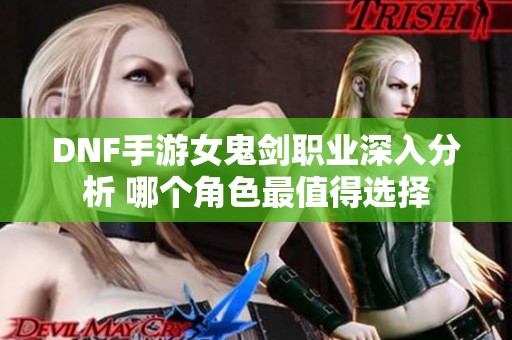 DNF手游女鬼剑职业深入分析 哪个角色最值得选择