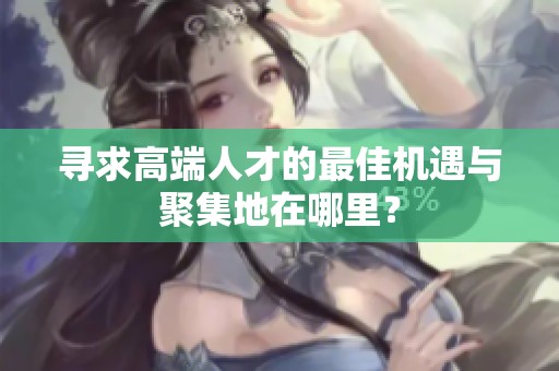 寻求高端人才的最佳机遇与聚集地在哪里？