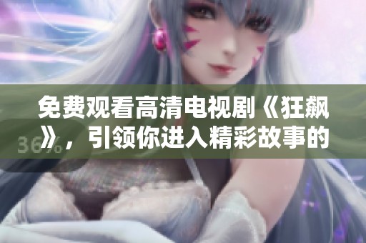 免费观看高清电视剧《狂飙》，引领你进入精彩故事的世界