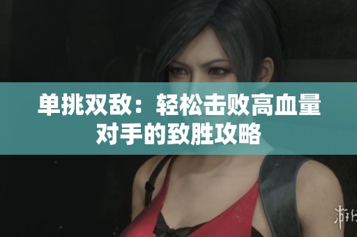 单挑双敌：轻松击败高血量对手的致胜攻略