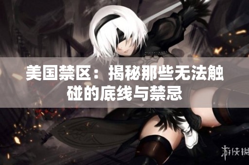 美国禁区：揭秘那些无法触碰的底线与禁忌