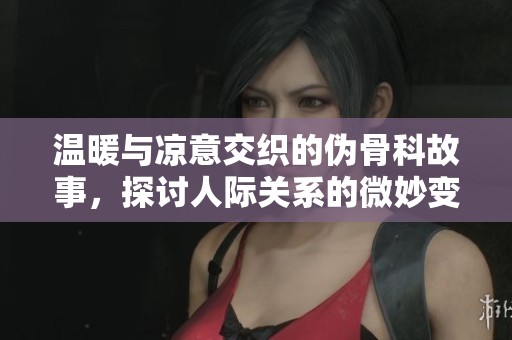 温暖与凉意交织的伪骨科故事，探讨人际关系的微妙变化