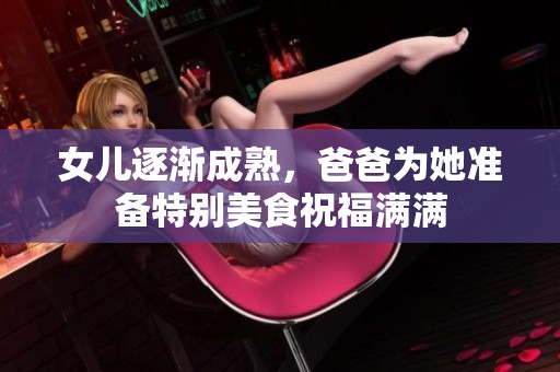 女儿逐渐成熟，爸爸为她准备特别美食祝福满满