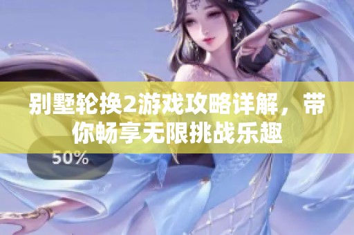 别墅轮换2游戏攻略详解，带你畅享无限挑战乐趣