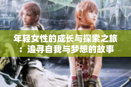 年轻女性的成长与探索之旅：追寻自我与梦想的故事