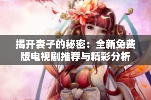 揭开妻子的秘密：全新免费版电视剧推荐与精彩分析