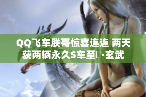 QQ飞车朕哥惊喜连连 两天获两辆永久S车至矅·玄武