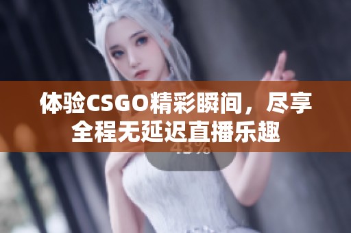 体验CSGO精彩瞬间，尽享全程无延迟直播乐趣