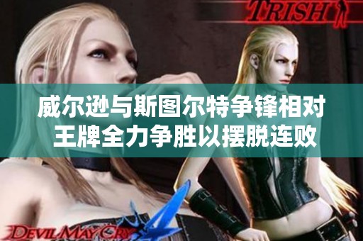 威尔逊与斯图尔特争锋相对 王牌全力争胜以摆脱连败困境