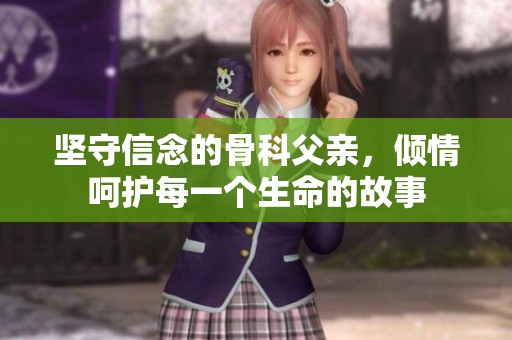 坚守信念的骨科父亲，倾情呵护每一个生命的故事