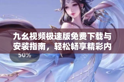 九幺视频极速版免费下载与安装指南，轻松畅享精彩内容