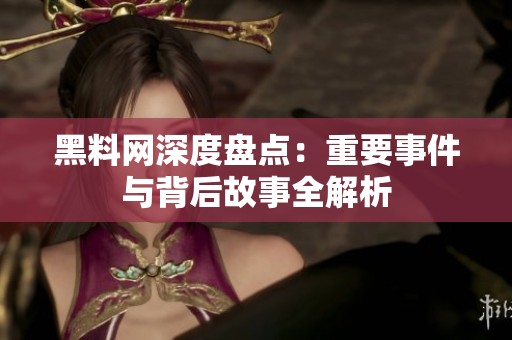 黑料网深度盘点：重要事件与背后故事全解析