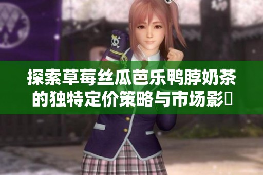 探索草莓丝瓜芭乐鸭脖奶茶的独特定价策略与市场影響