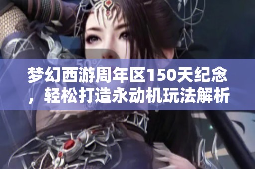 梦幻西游周年区150天纪念，轻松打造永动机玩法解析
