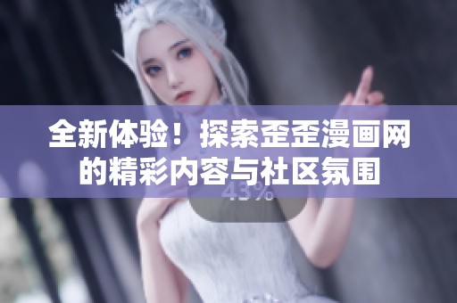 全新体验！探索歪歪漫画网的精彩内容与社区氛围