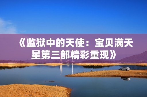 《监狱中的天使：宝贝满天星第三部精彩重现》