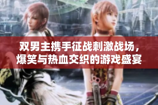 双男主携手征战刺激战场，爆笑与热血交织的游戏盛宴
