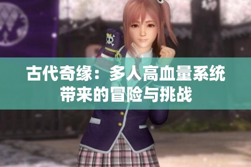 古代奇缘：多人高血量系统带来的冒险与挑战