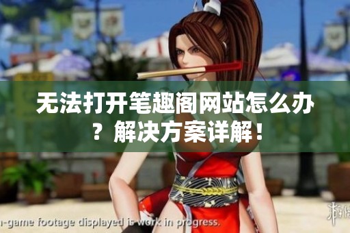 无法打开笔趣阁网站怎么办？解决方案详解！