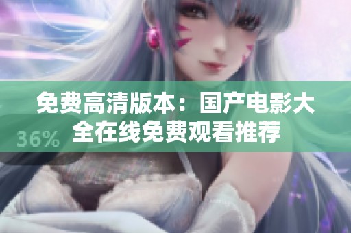 免费高清版本：国产电影大全在线免费观看推荐