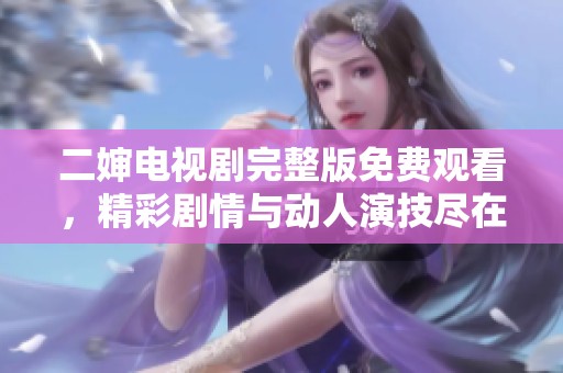二婶电视剧完整版免费观看，精彩剧情与动人演技尽在其中