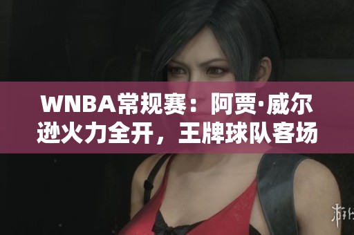 WNBA常规赛：阿贾·威尔逊火力全开，王牌球队客场轻取水星
