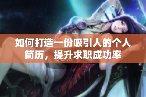 如何打造一份吸引人的个人简历，提升求职成功率