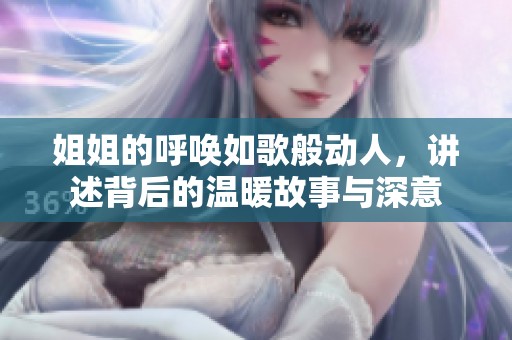 姐姐的呼唤如歌般动人，讲述背后的温暖故事与深意