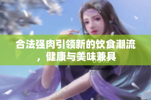 合法强肉引领新的饮食潮流，健康与美味兼具