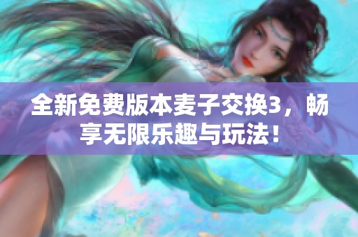 全新免费版本麦子交换3，畅享无限乐趣与玩法！