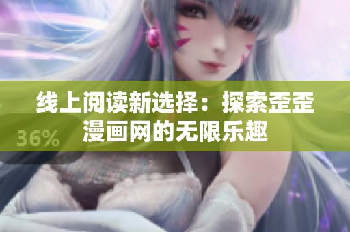 线上阅读新选择：探索歪歪漫画网的无限乐趣