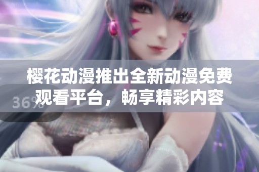 樱花动漫推出全新动漫免费观看平台，畅享精彩内容