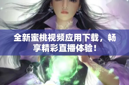 全新蜜桃视频应用下载，畅享精彩直播体验！