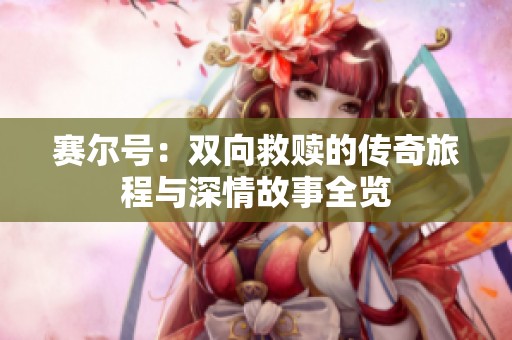 赛尔号：双向救赎的传奇旅程与深情故事全览