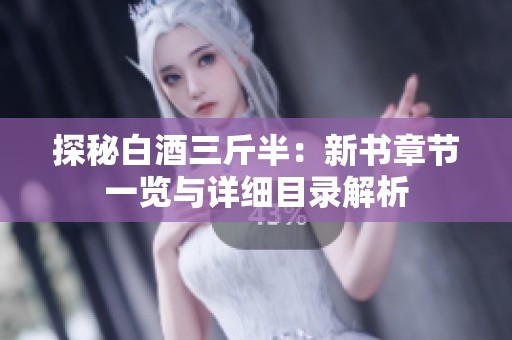 探秘白酒三斤半：新书章节一览与详细目录解析