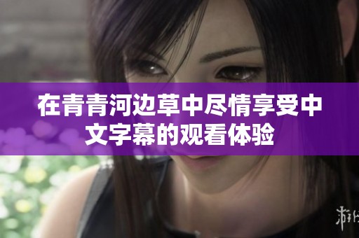 在青青河边草中尽情享受中文字幕的观看体验