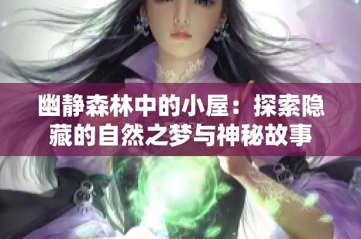 幽静森林中的小屋：探索隐藏的自然之梦与神秘故事