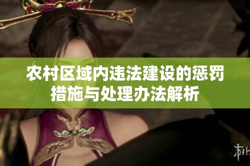 农村区域内违法建设的惩罚措施与处理办法解析