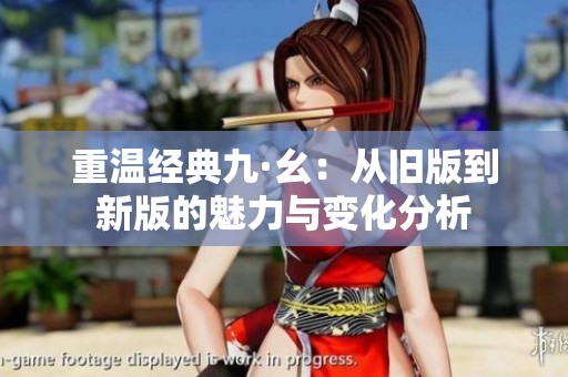 重温经典九·幺：从旧版到新版的魅力与变化分析
