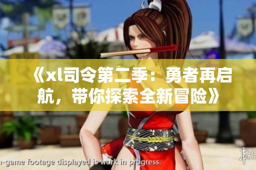 《xl司令第二季：勇者再启航，带你探索全新冒险》