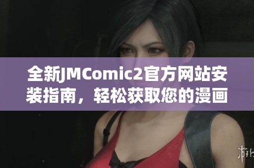 全新JMComic2官方网站安装指南，轻松获取您的漫画资源