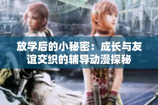 放学后的小秘密：成长与友谊交织的辅导动漫探秘
