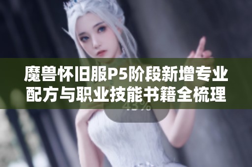 魔兽怀旧服P5阶段新增专业配方与职业技能书籍全梳理