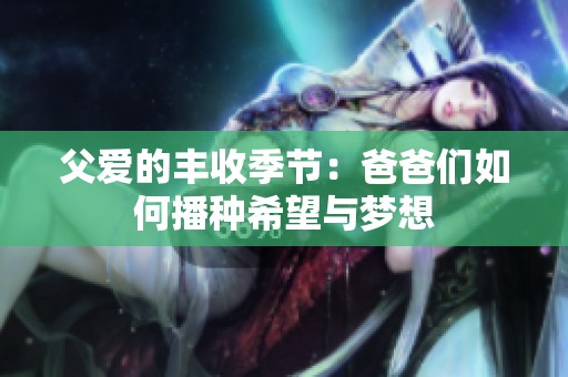 父爱的丰收季节：爸爸们如何播种希望与梦想
