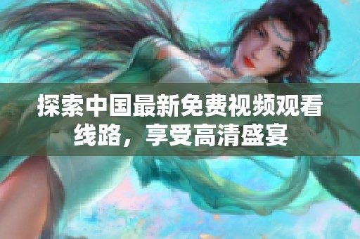 探索中国最新免费视频观看线路，享受高清盛宴